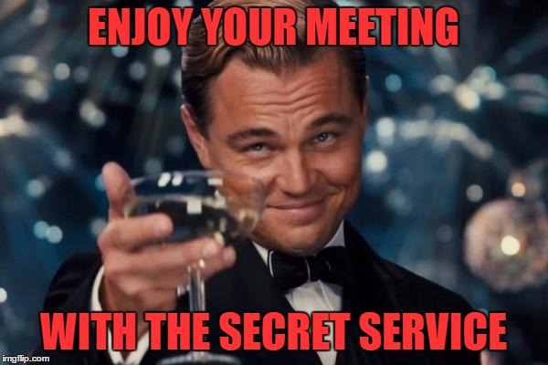 Leonardo Dicaprio Cheers Meme | ENJOY YOUR MEETING WITH THE SECRET SERVICE | image tagged in memes,leonardo dicaprio cheers | made w/ Imgflip meme maker