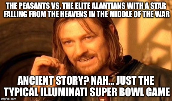 One Does Not Simply | THE PEASANTS VS. THE ELITE ALANTIANS WITH A STAR FALLING FROM THE HEAVENS IN THE MIDDLE OF THE WAR; ANCIENT STORY? NAH... JUST THE TYPICAL ILLUMINATI SUPER BOWL GAME | image tagged in memes,one does not simply | made w/ Imgflip meme maker