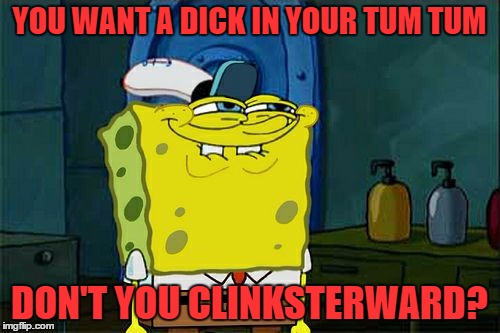 Don't You Squidward Meme | YOU WANT A DICK IN YOUR TUM TUM DON'T YOU CLINKSTERWARD? | image tagged in memes,dont you squidward | made w/ Imgflip meme maker