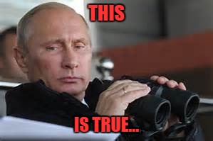Putin Binoculars | THIS IS TRUE... | made w/ Imgflip meme maker