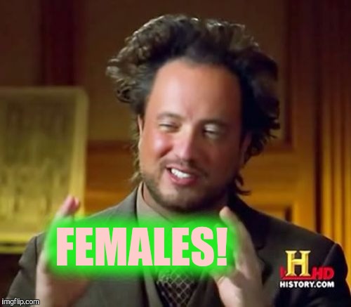 Ancient Aliens Meme | FEMALES! | image tagged in memes,ancient aliens | made w/ Imgflip meme maker