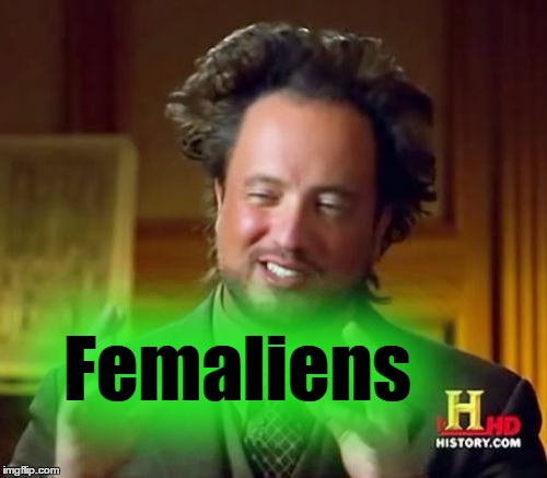 Ancient Aliens Meme | Femaliens | image tagged in memes,ancient aliens | made w/ Imgflip meme maker