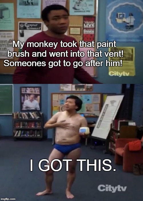 Chang | My monkey took that paint brush and went into that vent! Someones got to go after him! I GOT THIS. | image tagged in community | made w/ Imgflip meme maker
