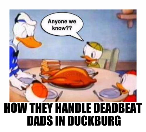 I guess this is one incentive to get them to pay | HOW THEY HANDLE DEADBEAT DADS IN DUCKBURG | image tagged in donald duck,deadbeat dad,family dinner | made w/ Imgflip meme maker