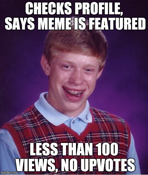 Does this only happen to me? Or it just seems that way .,, | CHECKS PROFILE, SAYS MEME IS FEATURED; LESS THAN 100 VIEWS, NO UPVOTES | image tagged in memes,bad luck brian,fishing for upvotes,its not going to happen,despair | made w/ Imgflip meme maker