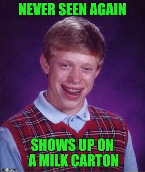 Bad Luck Brian Meme | NEVER SEEN AGAIN SHOWS UP ON A MILK CARTON | image tagged in memes,bad luck brian | made w/ Imgflip meme maker