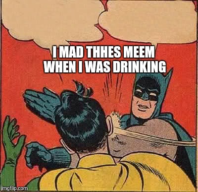 Batman Slapping Robin | I MAD THHES MEEM WHEN I WAS DRINKING | image tagged in memes,batman slapping robin | made w/ Imgflip meme maker
