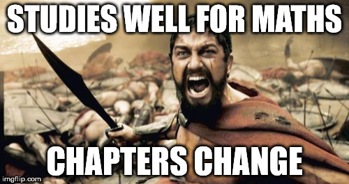 Sparta Leonidas Meme | STUDIES WELL FOR MATHS; CHAPTERS CHANGE | image tagged in memes,sparta leonidas | made w/ Imgflip meme maker