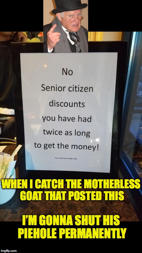 Senior Citizen Discount | WHEN I CATCH THE MOTHERLESS GOAT THAT POSTED THIS; I’M GONNA SHUT HIS PIEHOLE PERMANENTLY | image tagged in back in my day | made w/ Imgflip meme maker
