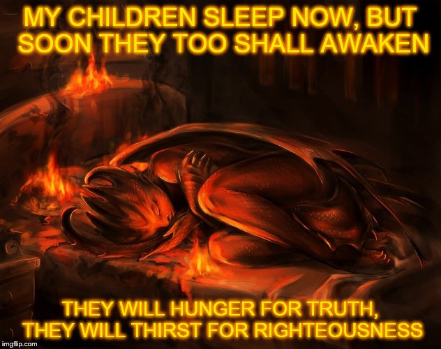 MY CHILDREN SLEEP NOW, BUT SOON THEY TOO SHALL AWAKEN; THEY WILL HUNGER FOR TRUTH, THEY WILL THIRST FOR RIGHTEOUSNESS | image tagged in red dragon,truth,righteousness | made w/ Imgflip meme maker