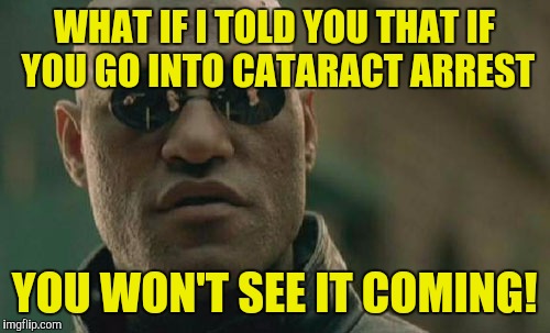 Matrix Morpheus Meme | WHAT IF I TOLD YOU THAT IF YOU GO INTO CATARACT ARREST; YOU WON'T SEE IT COMING! | image tagged in memes,matrix morpheus | made w/ Imgflip meme maker