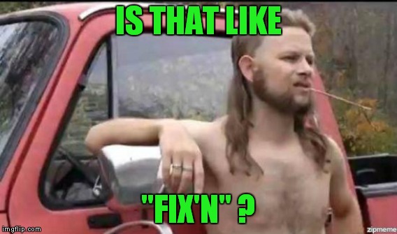 IS THAT LIKE "FIX'N" ? | made w/ Imgflip meme maker