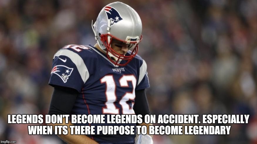 LEGENDS DON'T BECOME LEGENDS ON ACCIDENT. ESPECIALLY WHEN ITS THERE PURPOSE TO BECOME LEGENDARY | image tagged in memes,superbowl,tom brady,nfl memes,bill belichick,universal knowledge | made w/ Imgflip meme maker