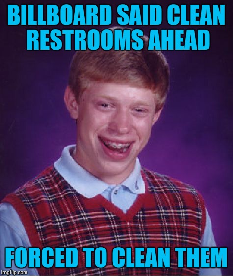 Bad Luck Brian Meme | BILLBOARD SAID CLEAN RESTROOMS AHEAD FORCED TO CLEAN THEM | image tagged in memes,bad luck brian | made w/ Imgflip meme maker