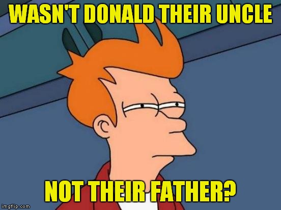 Futurama Fry Meme | WASN'T DONALD THEIR UNCLE NOT THEIR FATHER? | image tagged in memes,futurama fry | made w/ Imgflip meme maker