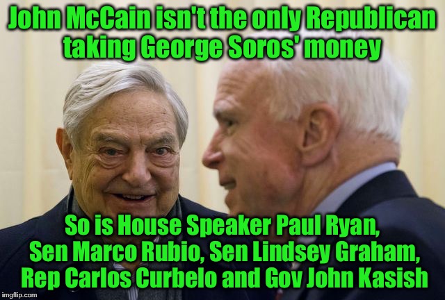 Call your elected official and tell them that eliminating corrupt Soros influence is right for you  | John McCain isn't the only Republican taking George Soros' money; So is House Speaker Paul Ryan, Sen Marco Rubio, Sen Lindsey Graham, Rep Carlos Curbelo and Gov John Kasish | image tagged in mccain soros,corrupt,george soros | made w/ Imgflip meme maker