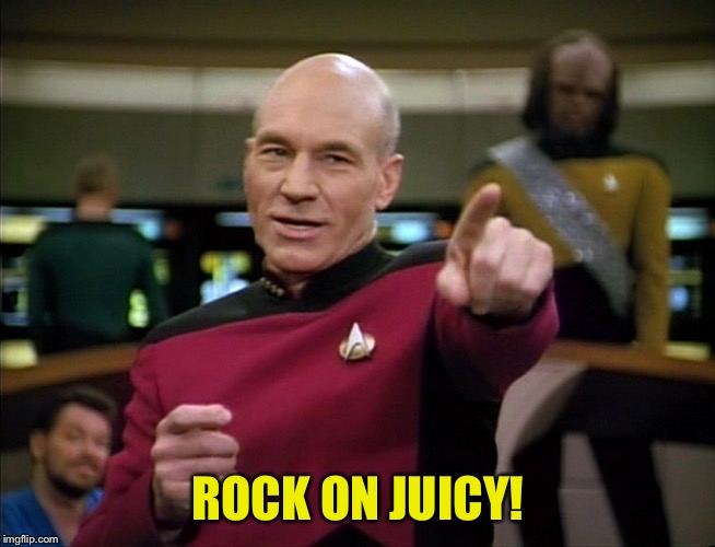Picard You Da Man | ROCK ON JUICY! | image tagged in picard you da man | made w/ Imgflip meme maker