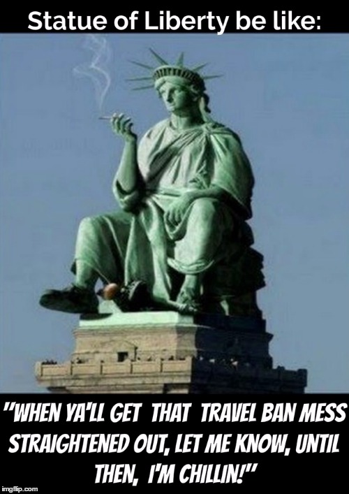 image tagged in statue of liberty,travel ban,chillin | made w/ Imgflip meme maker