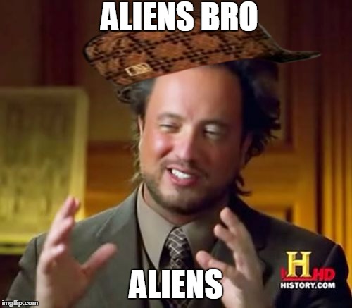 Ancient Aliens Meme | ALIENS BRO; ALIENS | image tagged in memes,ancient aliens,scumbag | made w/ Imgflip meme maker