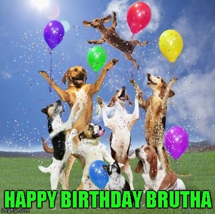 HAPPY BIRTHDAY BRUTHA | made w/ Imgflip meme maker