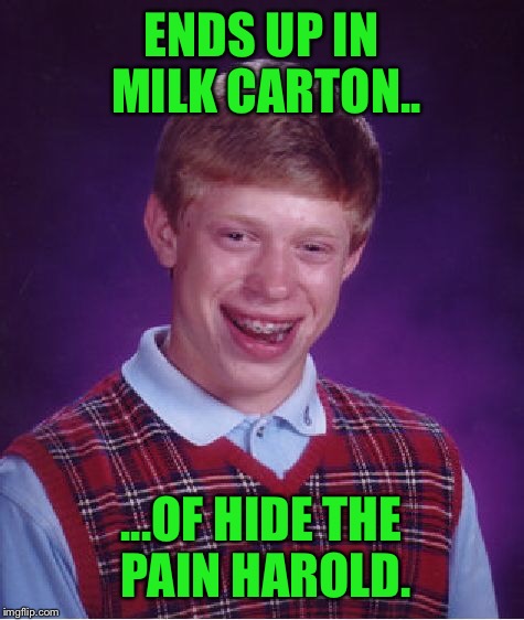 Bad Luck Brian Meme | ENDS UP IN MILK CARTON.. ...OF HIDE THE PAIN HAROLD. | image tagged in memes,bad luck brian | made w/ Imgflip meme maker