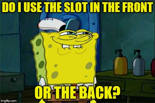 Don't You Squidward Meme | DO I USE THE SLOT IN THE FRONT OR THE BACK? | image tagged in memes,dont you squidward | made w/ Imgflip meme maker