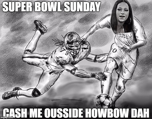 SUPER BOWL SUNDAY; CASH ME OUSSIDE HOWBOW DAH | image tagged in superbowl | made w/ Imgflip meme maker