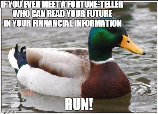 Actual Advice Mallard | IF YOU EVER MEET A FORTUNE-TELLER WHO CAN READ YOUR FUTURE IN YOUR FINNANCIAL INFORMATION; RUN! | image tagged in memes,actual advice mallard | made w/ Imgflip meme maker