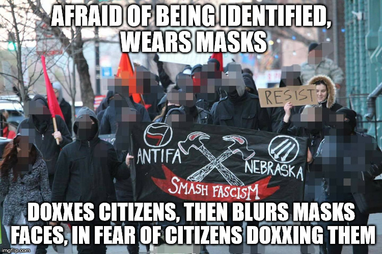 BlurMasks? | AFRAID OF BEING IDENTIFIED, WEARS MASKS; DOXXES CITIZENS, THEN BLURS MASKS FACES, IN FEAR OF CITIZENS DOXXING THEM | image tagged in antifa,fascists,communists,anarchist | made w/ Imgflip meme maker