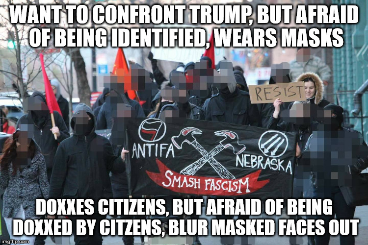 ANTIFAs | WANT TO CONFRONT TRUMP, BUT AFRAID OF BEING IDENTIFIED, WEARS MASKS; DOXXES CITIZENS, BUT AFRAID OF BEING DOXXED BY CITZENS, BLUR MASKED FACES OUT | image tagged in antifas,terrorists,communists,fascists | made w/ Imgflip meme maker