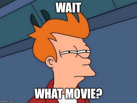 Futurama Fry Meme | WAIT WHAT MOVIE? | image tagged in memes,futurama fry | made w/ Imgflip meme maker