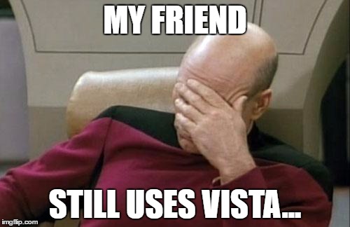 Captain Picard Facepalm Meme | MY FRIEND; STILL USES VISTA... | image tagged in memes,captain picard facepalm | made w/ Imgflip meme maker