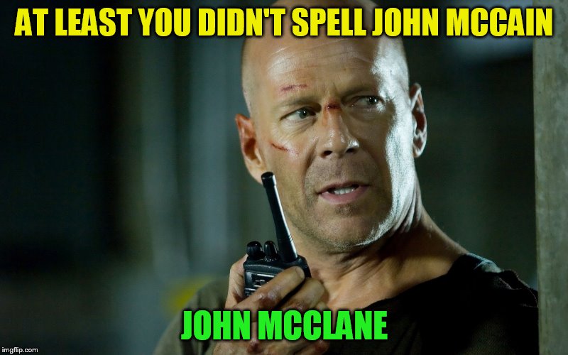 AT LEAST YOU DIDN'T SPELL JOHN MCCAIN JOHN MCCLANE | made w/ Imgflip meme maker