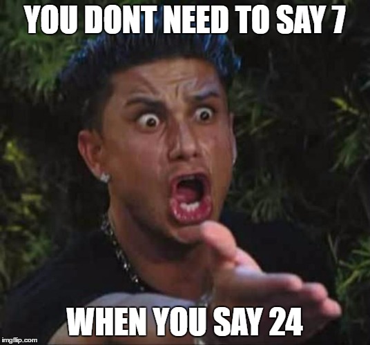 Jersey shore  | YOU DONT NEED TO SAY 7; WHEN YOU SAY 24 | image tagged in jersey shore | made w/ Imgflip meme maker