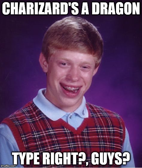 Bad Luck Brian | CHARIZARD'S A DRAGON; TYPE RIGHT?, GUYS? | image tagged in memes,bad luck brian | made w/ Imgflip meme maker