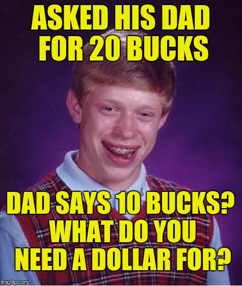 Bad Luck Brian Meme | ASKED HIS DAD FOR 20 BUCKS; DAD SAYS 10 BUCKS? WHAT DO YOU NEED A DOLLAR FOR? | image tagged in memes,bad luck brian | made w/ Imgflip meme maker
