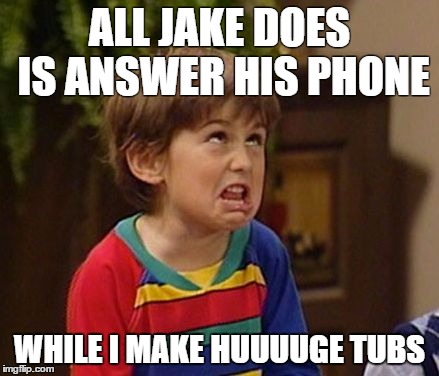 Why you not mature? | ALL JAKE DOES IS ANSWER HIS PHONE; WHILE I MAKE HUUUUGE TUBS | image tagged in why you not mature | made w/ Imgflip meme maker