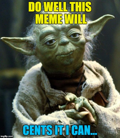 Star Wars Yoda Meme | DO WELL THIS MEME WILL CENTS IT I CAN... | image tagged in memes,star wars yoda | made w/ Imgflip meme maker