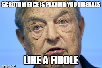 George Soros AKA Scrotum Face Is Using Our Youth To Destroy America | SCROTUM FACE IS PLAYING YOU LIBERALS; LIKE A FIDDLE | image tagged in soros,memes,liberals | made w/ Imgflip meme maker