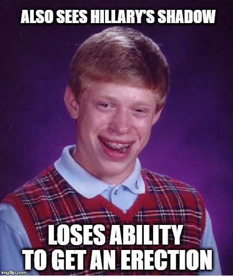 Bad Luck Brian | ALSO SEES HILLARY'S SHADOW; LOSES ABILITY TO GET AN ERECTION | image tagged in memes,bad luck brian | made w/ Imgflip meme maker