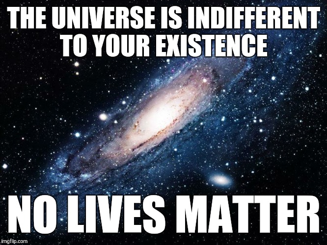 Universal indifference  |  THE UNIVERSE IS INDIFFERENT TO YOUR EXISTENCE; NO LIVES MATTER | image tagged in universe | made w/ Imgflip meme maker