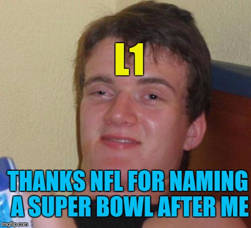 10 Guy Meme | L1; THANKS NFL FOR NAMING A SUPER BOWL AFTER ME | image tagged in memes,10 guy | made w/ Imgflip meme maker