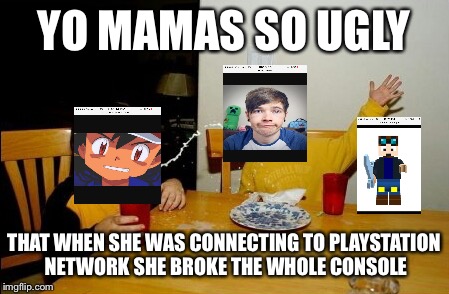 Yo Mamas So Fat | YO MAMAS SO UGLY; THAT WHEN SHE WAS CONNECTING TO PLAYSTATION NETWORK SHE BROKE THE WHOLE CONSOLE | image tagged in memes,yo mamas so fat | made w/ Imgflip meme maker