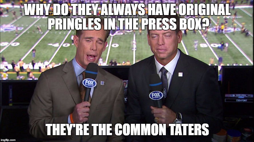 Commentators | WHY DO THEY ALWAYS HAVE ORIGINAL PRINGLES IN THE PRESS BOX? THEY'RE THE COMMON TATERS | image tagged in commentators | made w/ Imgflip meme maker