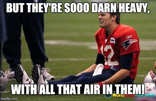 Tom Brady crying  |  BUT THEY'RE SOOO DARN HEAVY, WITH ALL THAT AIR IN THEM! | image tagged in tom brady crying,superbowl,memes,funny,deflate | made w/ Imgflip meme maker
