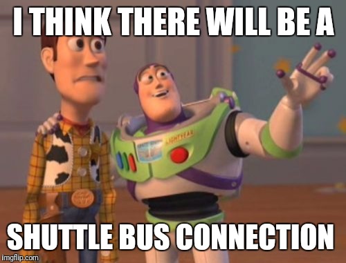 X, X Everywhere Meme | I THINK THERE WILL BE A SHUTTLE BUS CONNECTION | image tagged in memes,x x everywhere | made w/ Imgflip meme maker