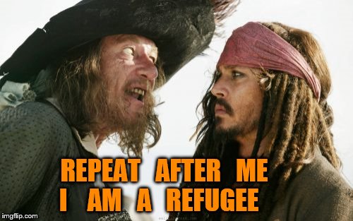 Barbosa And Sparrow Meme | REPEAT   AFTER   ME



  I    AM   A   REFUGEE | image tagged in memes,barbosa and sparrow | made w/ Imgflip meme maker