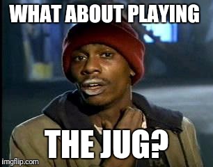 Y'all Got Any More Of That Meme | WHAT ABOUT PLAYING THE JUG? | image tagged in memes,yall got any more of | made w/ Imgflip meme maker