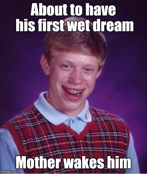 Bad Luck Brian Meme | About to have his first wet dream Mother wakes him | image tagged in memes,bad luck brian | made w/ Imgflip meme maker