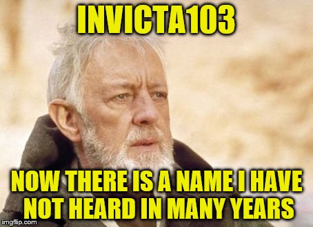 INVICTA103 NOW THERE IS A NAME I HAVE NOT HEARD IN MANY YEARS | made w/ Imgflip meme maker